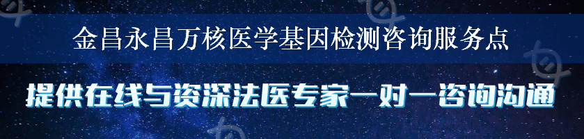 金昌永昌万核医学基因检测咨询服务点